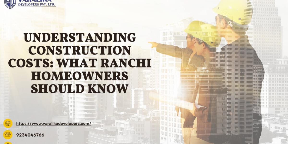 Understanding Construction Costs: What Ranchi Homeowners Should Know